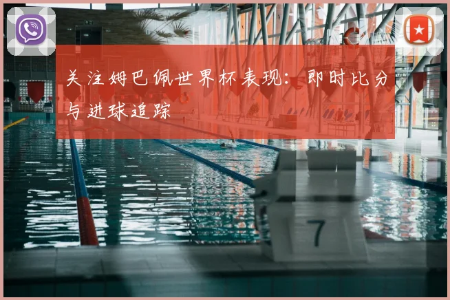 关注姆巴佩世界杯表现:即时比分与进球追踪