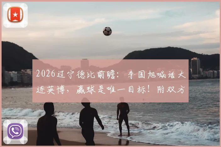 2026辽宁德比前瞻:李国旭喊话大连英博,赢球是唯一目标!附双方历史战绩与战术解析