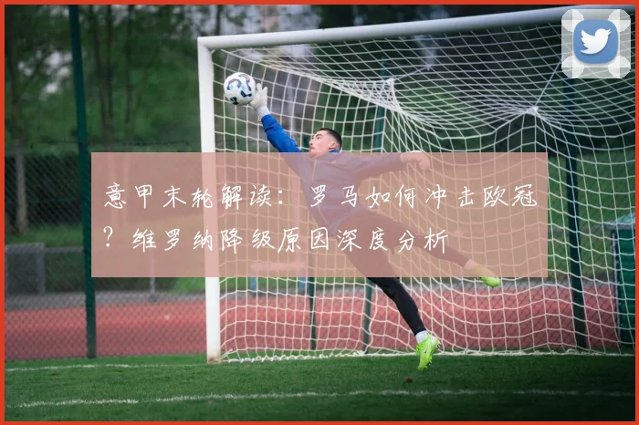 意甲末轮解读：罗马如何冲击欧冠？维罗纳降级原因深度分析