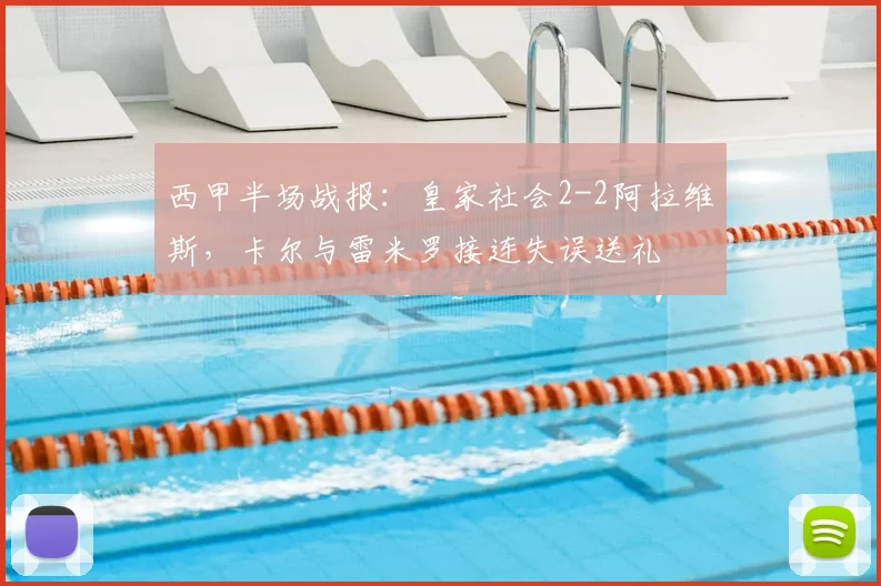 西甲半场战报：皇家社会2-2阿拉维斯，卡尔与雷米罗接连失误送礼