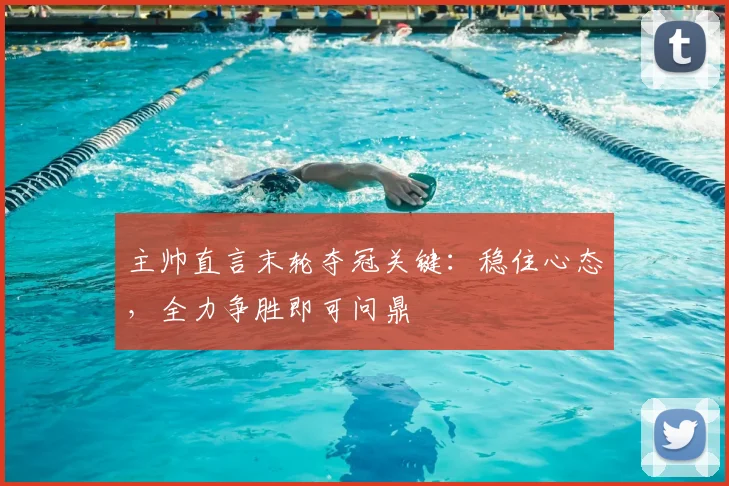 主帅直言末轮夺冠关键：稳住心态，全力争胜即可问鼎