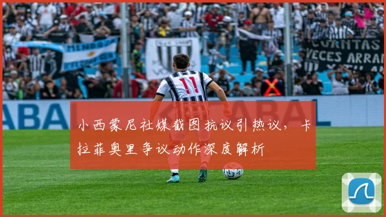小西蒙尼社媒截图抗议引热议,卡拉菲奥里争议动作深度解析