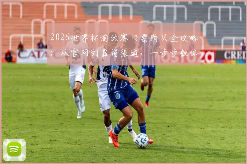 2026世界杯淘汰赛门票购买全攻略：从官网到靠谱渠道，一步步教你成功购票