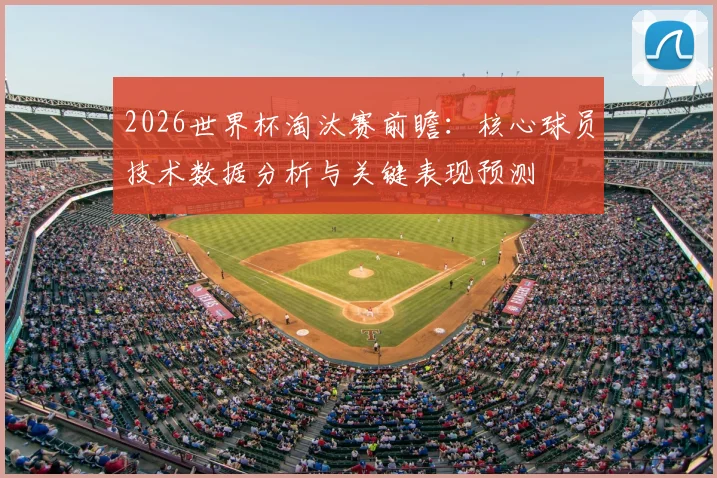 2026世界杯淘汰赛前瞻:核心球员技术数据分析与关键表现预测